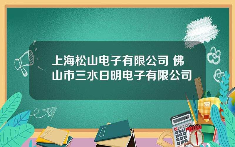 上海松山电子有限公司 佛山市三水日明电子有限公司